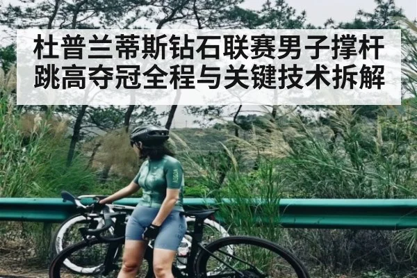 杜普兰蒂斯钻石联赛男子撑杆跳高夺冠全程与关键技术拆解